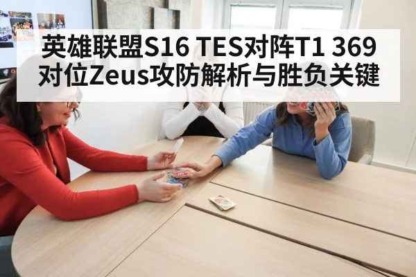 英雄联盟S16 TES对阵T1 369对位Zeus攻防解析与胜负关键 | kaiyun