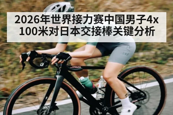 2026年世界接力赛中国男子4x100米对日本交接棒关键分析 | kaiyun